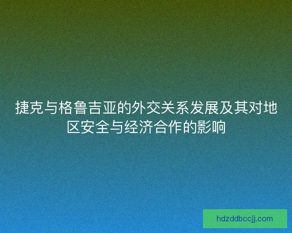 捷克与格鲁吉亚的外交关系发展及其对地区安全与经济合作的影响
