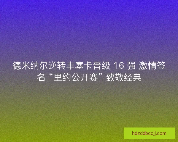 德米纳尔逆转丰塞卡晋级 16 强 激情签名 “里约公开赛” 致敬经典