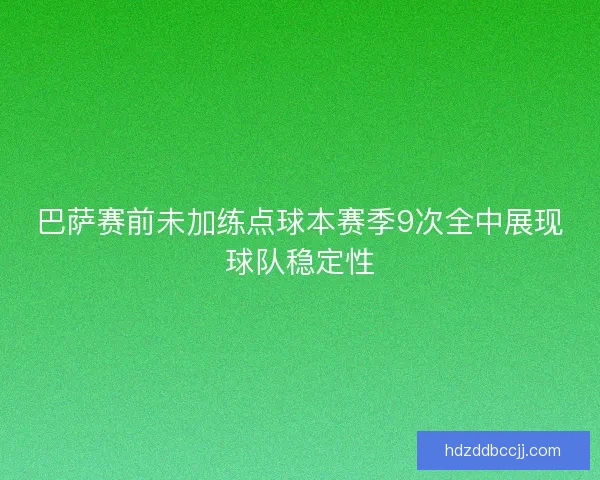 巴萨赛前未加练点球本赛季9次全中展现球队稳定性