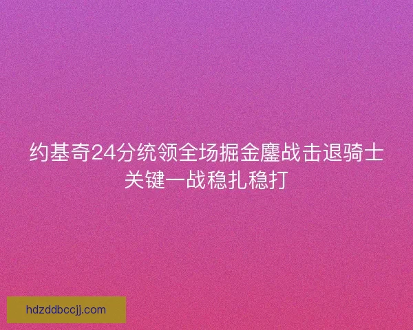 约基奇24分统领全场掘金鏖战击退骑士关键一战稳扎稳打