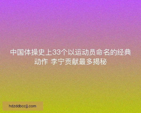 中国体操史上33个以运动员命名的经典动作 李宁贡献最多揭秘