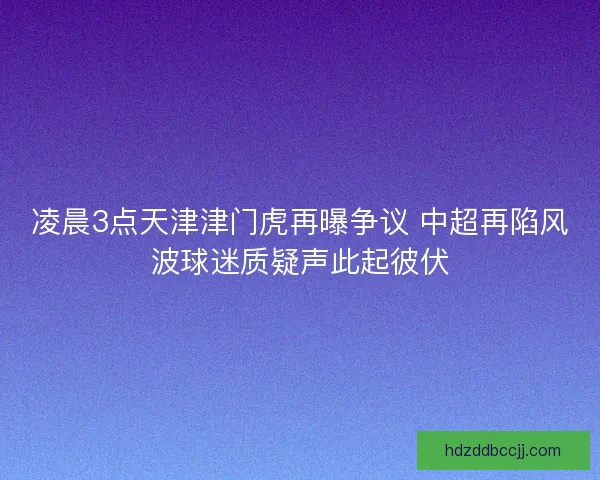 凌晨3点天津津门虎再曝争议 中超再陷风波球迷质疑声此起彼伏