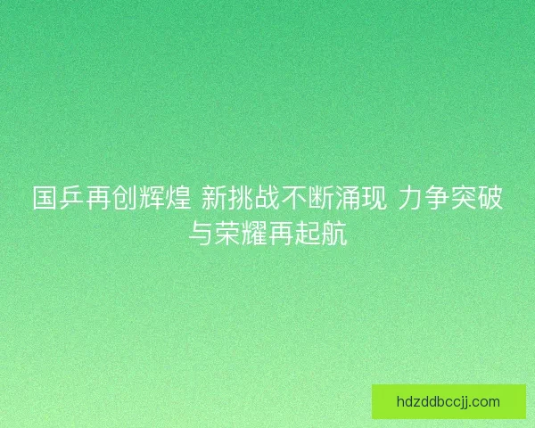 国乒再创辉煌 新挑战不断涌现 力争突破与荣耀再起航