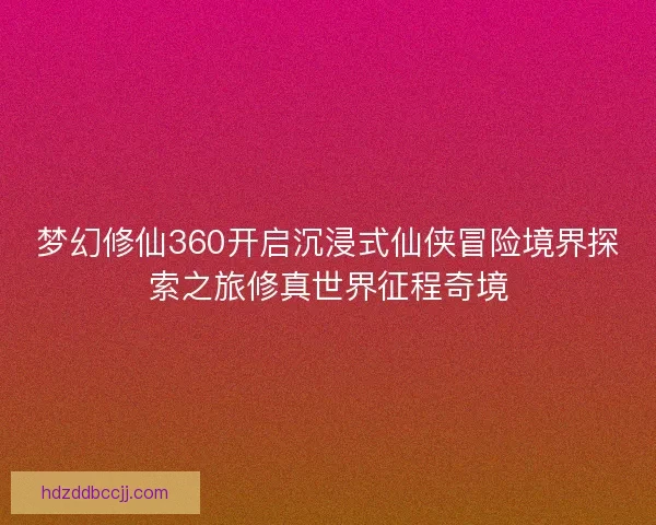梦幻修仙360开启沉浸式仙侠冒险境界探索之旅修真世界征程奇境