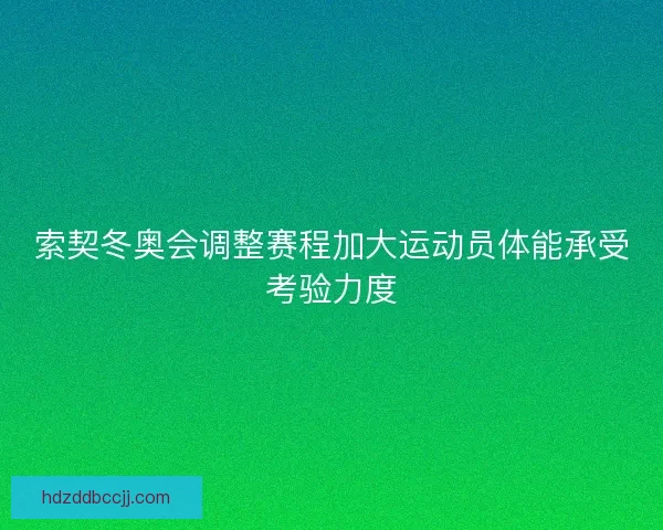 索契冬奥会调整赛程加大运动员体能承受考验力度