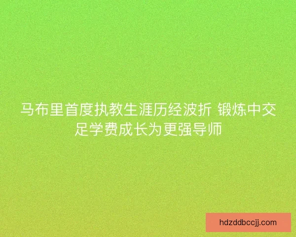 马布里首度执教生涯历经波折 锻炼中交足学费成长为更强导师