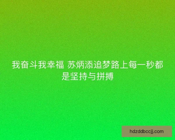 我奋斗我幸福 苏炳添追梦路上每一秒都是坚持与拼搏