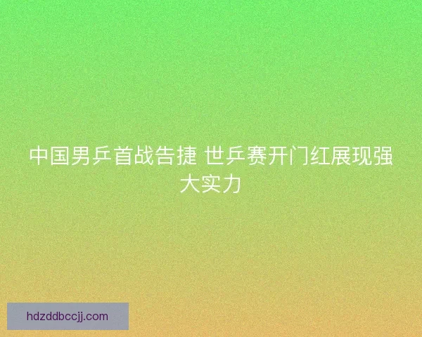 中国男乒首战告捷 世乒赛开门红展现强大实力