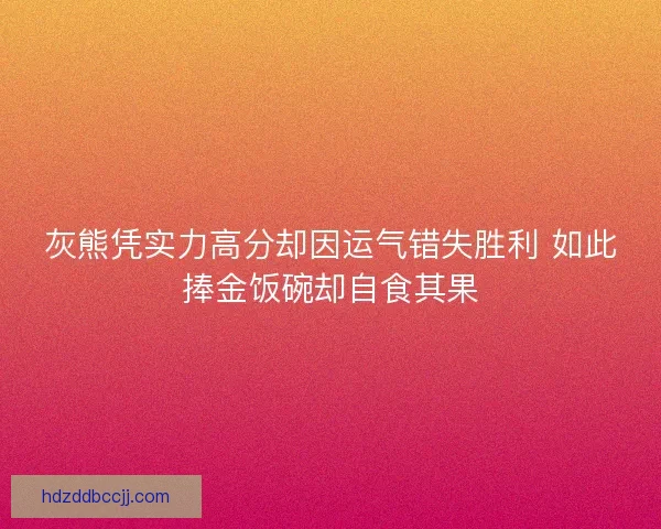 灰熊凭实力高分却因运气错失胜利 如此捧金饭碗却自食其果