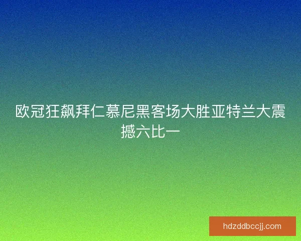欧冠狂飙拜仁慕尼黑客场大胜亚特兰大震撼六比一