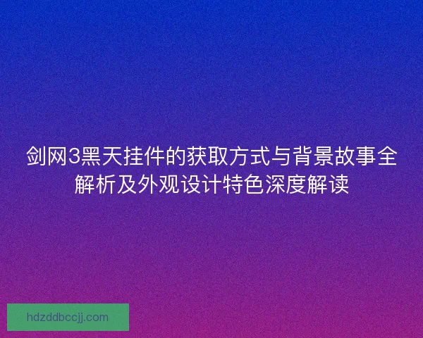 剑网3黑天挂件的获取方式与背景故事全解析及外观设计特色深度解读