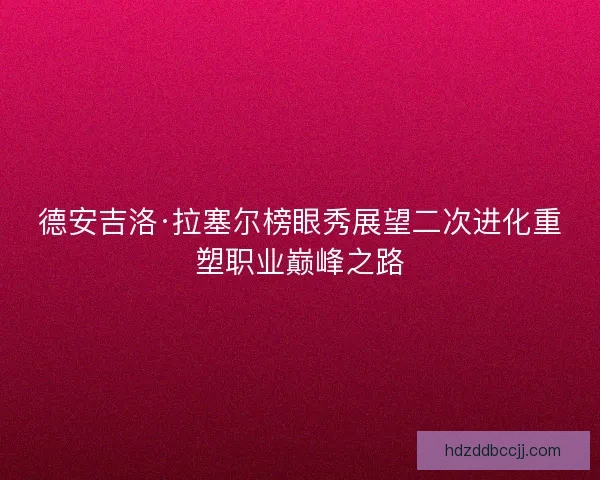 德安吉洛·拉塞尔榜眼秀展望二次进化重塑职业巅峰之路